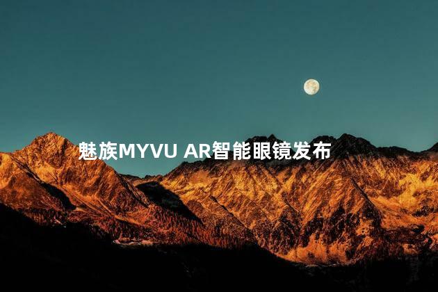 魅族MYVU AR智能眼镜发布